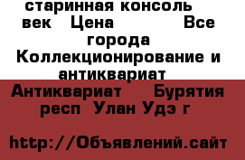 старинная консоль 19 век › Цена ­ 7 500 - Все города Коллекционирование и антиквариат » Антиквариат   . Бурятия респ.,Улан-Удэ г.